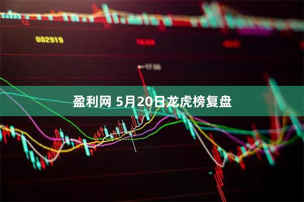 盈利网 5月20日龙虎榜复盘