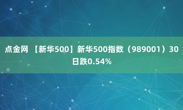 点金网 【新华500】新华500指数（989001）30日跌0.54%