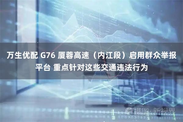 万生优配 G76 厦蓉高速（内江段）启用群众举报平台 重点针对这些交通违法行为