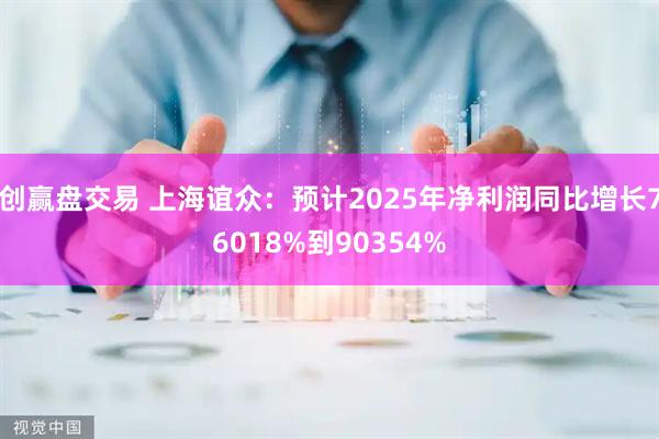 创赢盘交易 上海谊众:预计2025年净利润同比增长76018%到90354%