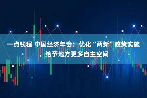 一点钱程 中国经济年会：优化“两新”政策实施，给予地方更多自主空间