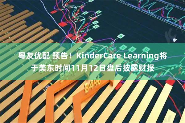 粤友优配 预告！KinderCare Learning将于美东时间11月12日盘后披露财报