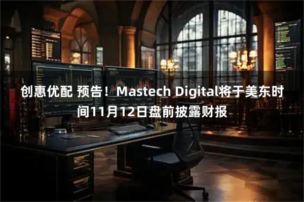 创惠优配 预告！Mastech Digital将于美东时间11月12日盘前披露财报