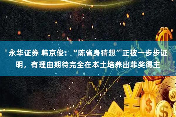 永华证券 韩京俊：“陈省身猜想”正被一步步证明，有理由期待完全在本土培养出菲奖得主