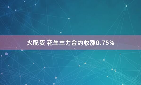 火配资 花生主力合约收涨0.75%
